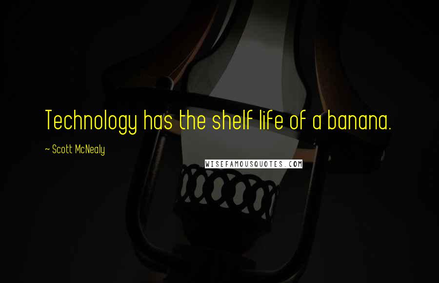 Scott McNealy Quotes: Technology has the shelf life of a banana.