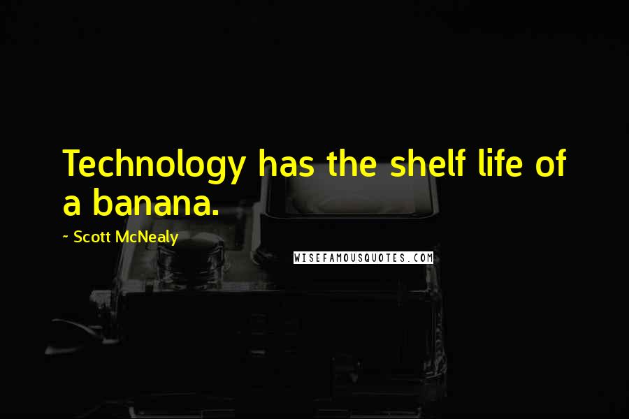 Scott McNealy Quotes: Technology has the shelf life of a banana.