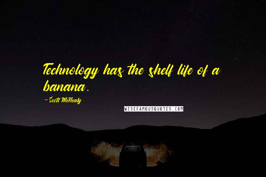 Scott McNealy Quotes: Technology has the shelf life of a banana.