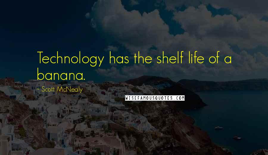 Scott McNealy Quotes: Technology has the shelf life of a banana.