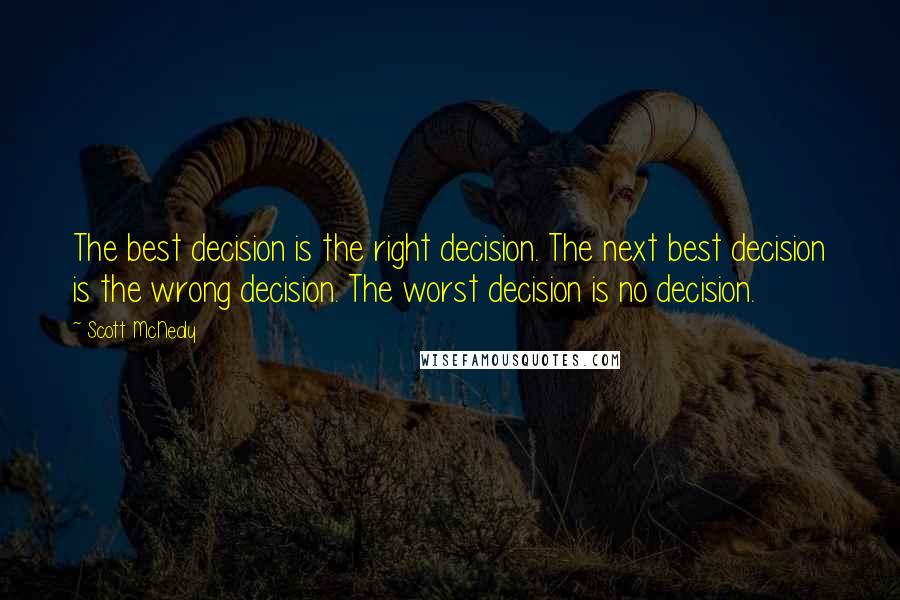 Scott McNealy Quotes: The best decision is the right decision. The next best decision is the wrong decision. The worst decision is no decision.