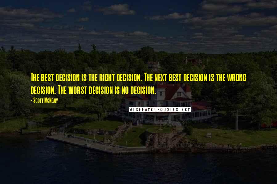 Scott McNealy Quotes: The best decision is the right decision. The next best decision is the wrong decision. The worst decision is no decision.