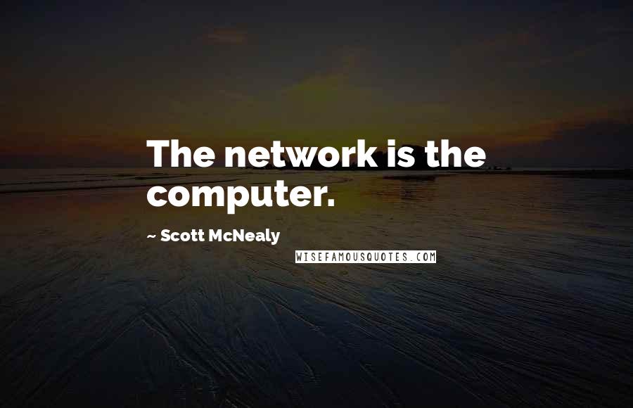 Scott McNealy Quotes: The network is the computer.