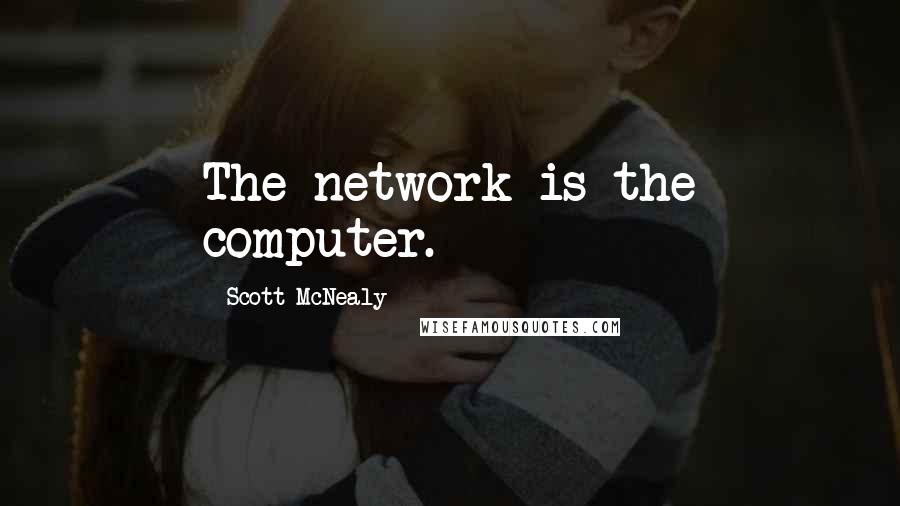 Scott McNealy Quotes: The network is the computer.