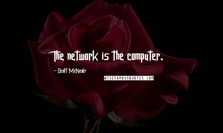 Scott McNealy Quotes: The network is the computer.