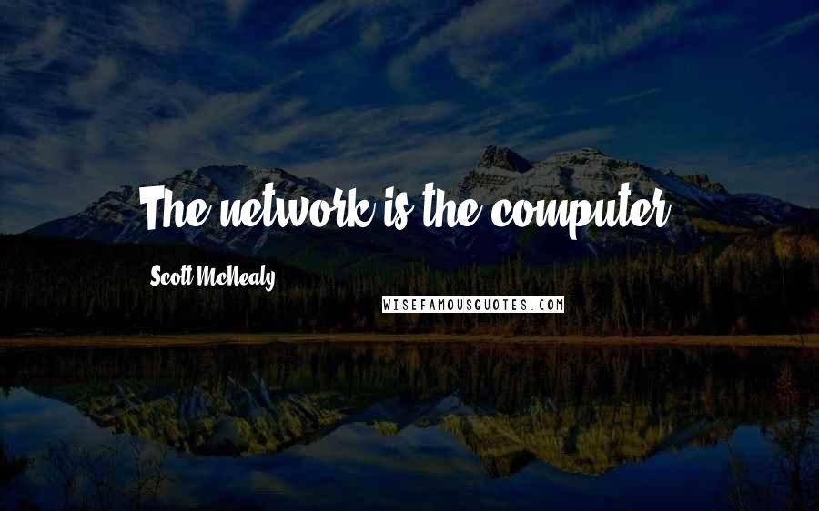 Scott McNealy Quotes: The network is the computer.