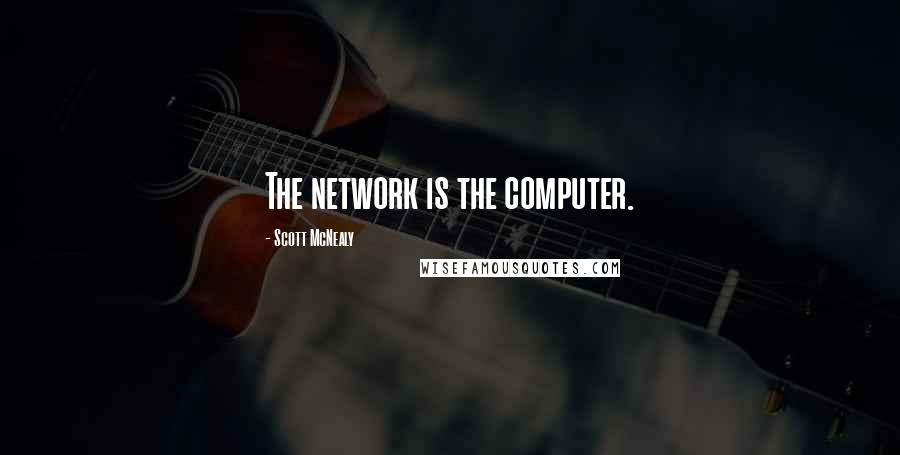 Scott McNealy Quotes: The network is the computer.