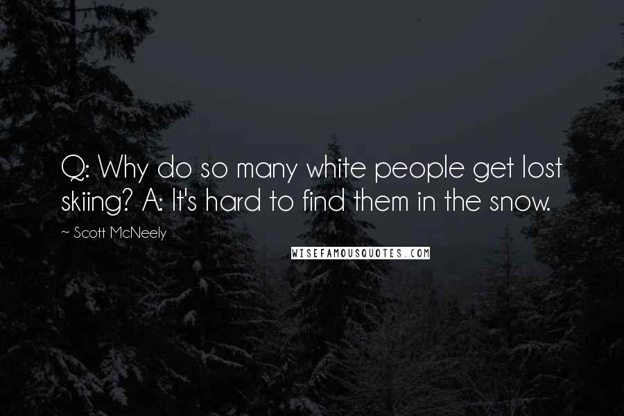 Scott McNeely Quotes: Q: Why do so many white people get lost skiing? A: It's hard to find them in the snow.