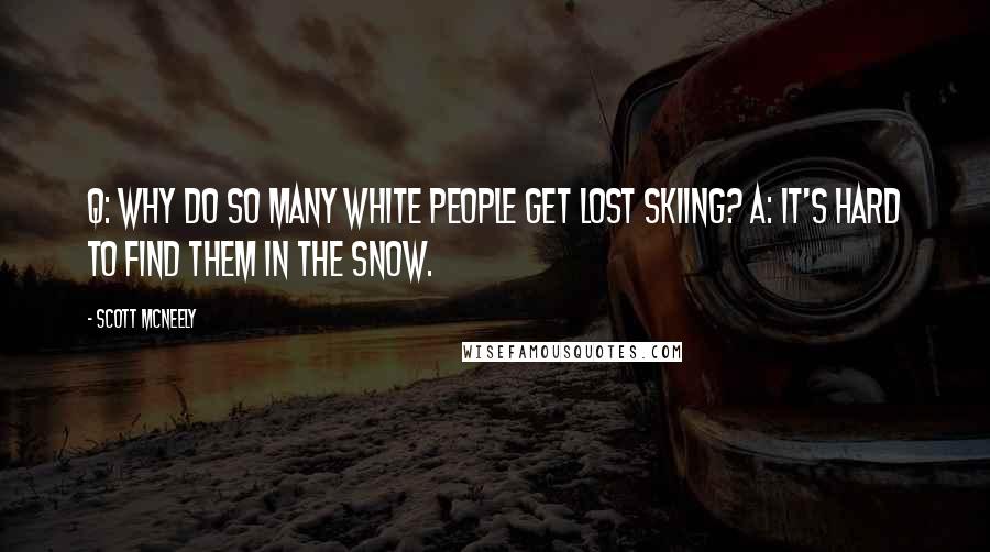 Scott McNeely Quotes: Q: Why do so many white people get lost skiing? A: It's hard to find them in the snow.