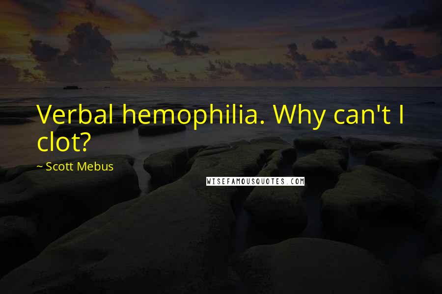 Scott Mebus Quotes: Verbal hemophilia. Why can't I clot?