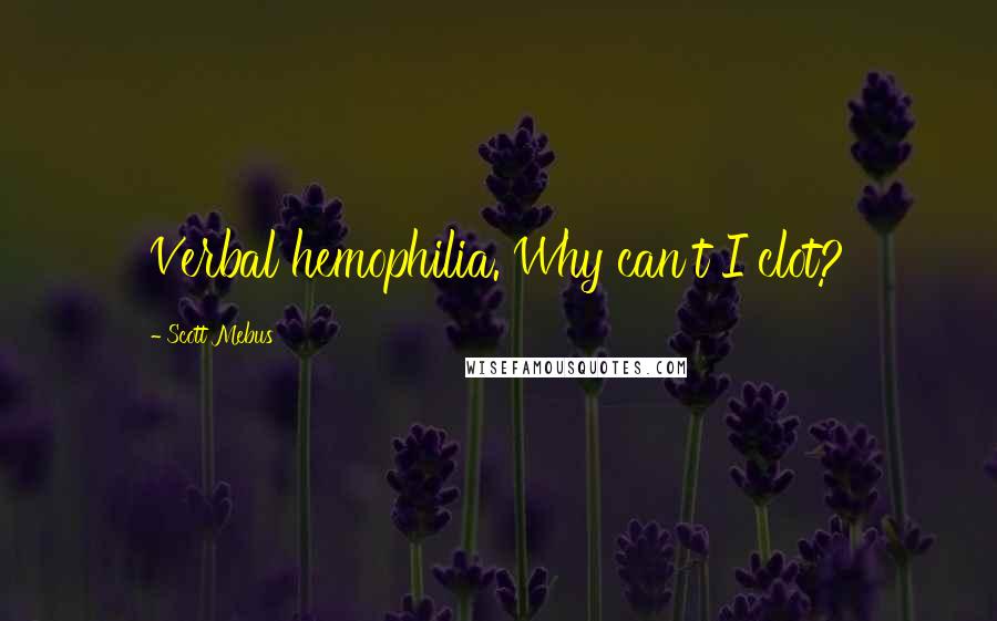 Scott Mebus Quotes: Verbal hemophilia. Why can't I clot?