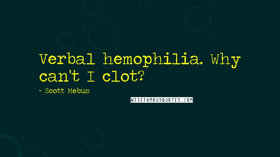 Scott Mebus Quotes: Verbal hemophilia. Why can't I clot?