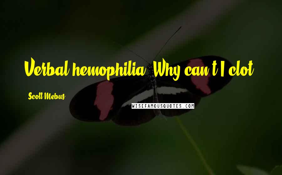 Scott Mebus Quotes: Verbal hemophilia. Why can't I clot?