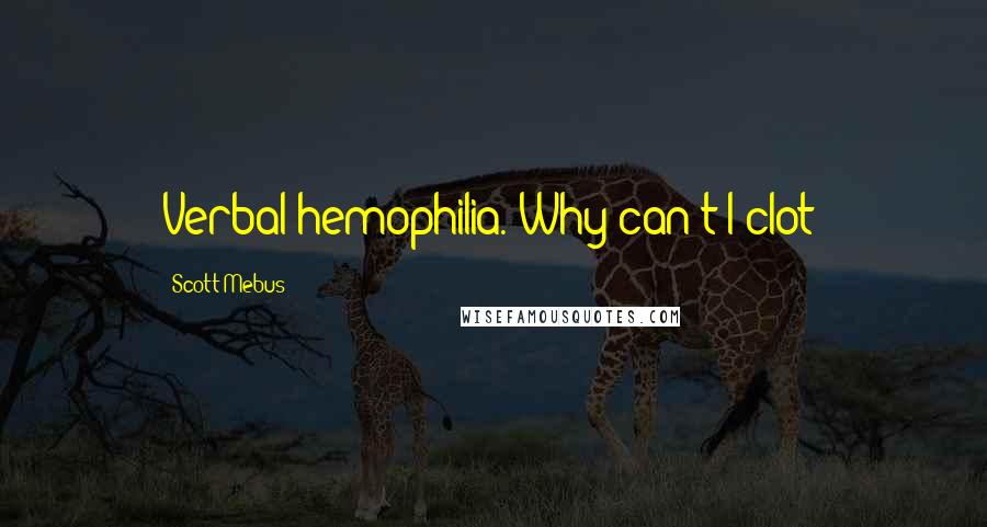 Scott Mebus Quotes: Verbal hemophilia. Why can't I clot?