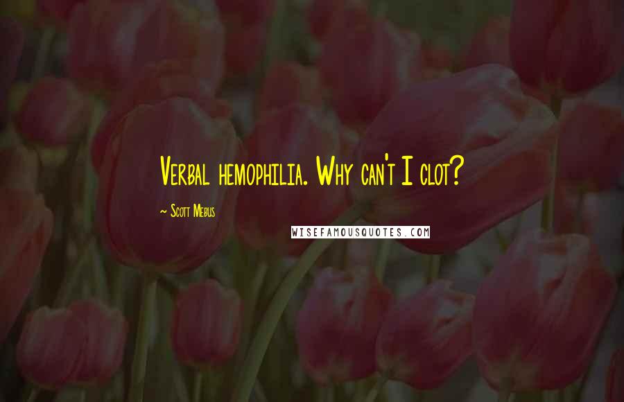 Scott Mebus Quotes: Verbal hemophilia. Why can't I clot?