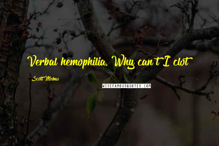 Scott Mebus Quotes: Verbal hemophilia. Why can't I clot?