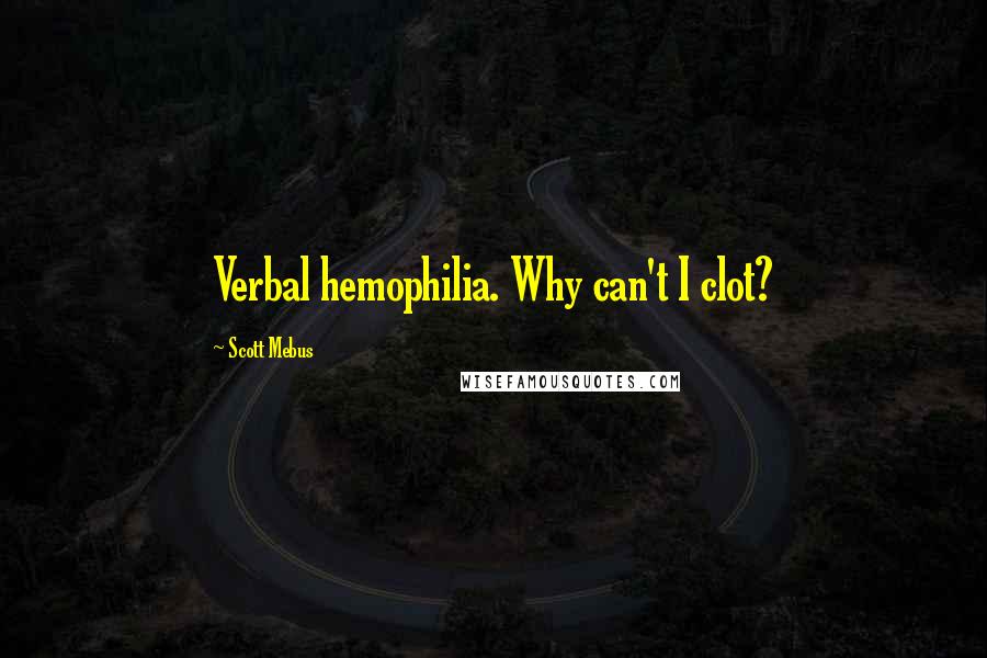 Scott Mebus Quotes: Verbal hemophilia. Why can't I clot?