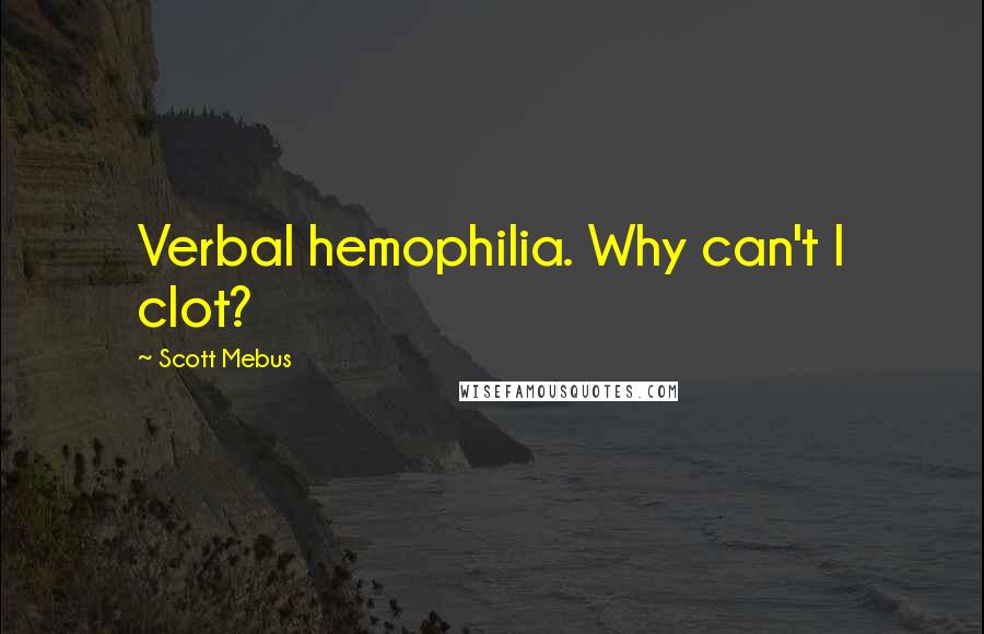 Scott Mebus Quotes: Verbal hemophilia. Why can't I clot?