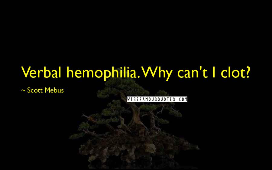 Scott Mebus Quotes: Verbal hemophilia. Why can't I clot?