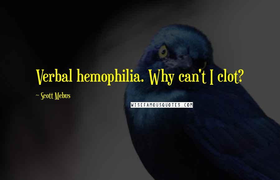 Scott Mebus Quotes: Verbal hemophilia. Why can't I clot?