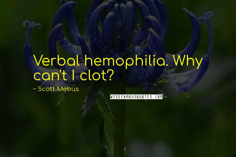 Scott Mebus Quotes: Verbal hemophilia. Why can't I clot?
