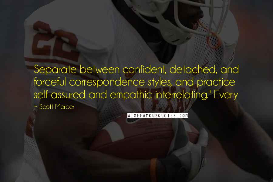 Scott Mercer Quotes: Separate between confident, detached, and forceful correspondence styles, and practice self-assured and empathic interrelating." Every