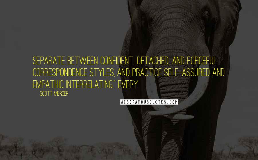 Scott Mercer Quotes: Separate between confident, detached, and forceful correspondence styles, and practice self-assured and empathic interrelating." Every