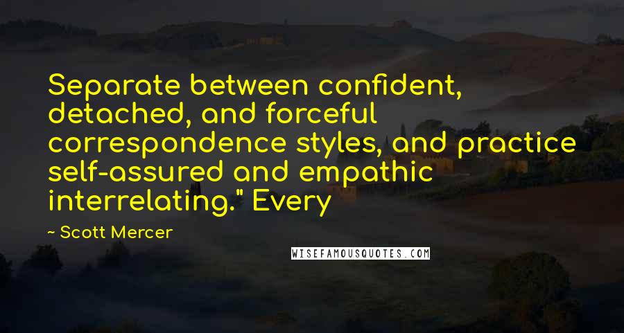 Scott Mercer Quotes: Separate between confident, detached, and forceful correspondence styles, and practice self-assured and empathic interrelating." Every