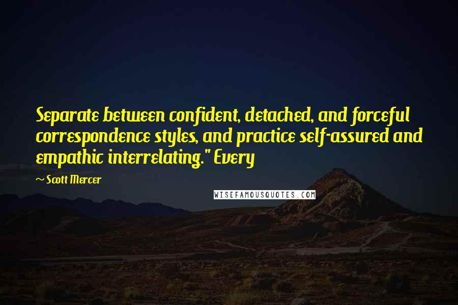 Scott Mercer Quotes: Separate between confident, detached, and forceful correspondence styles, and practice self-assured and empathic interrelating." Every