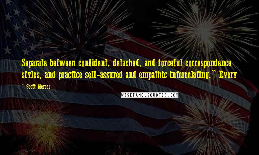 Scott Mercer Quotes: Separate between confident, detached, and forceful correspondence styles, and practice self-assured and empathic interrelating." Every