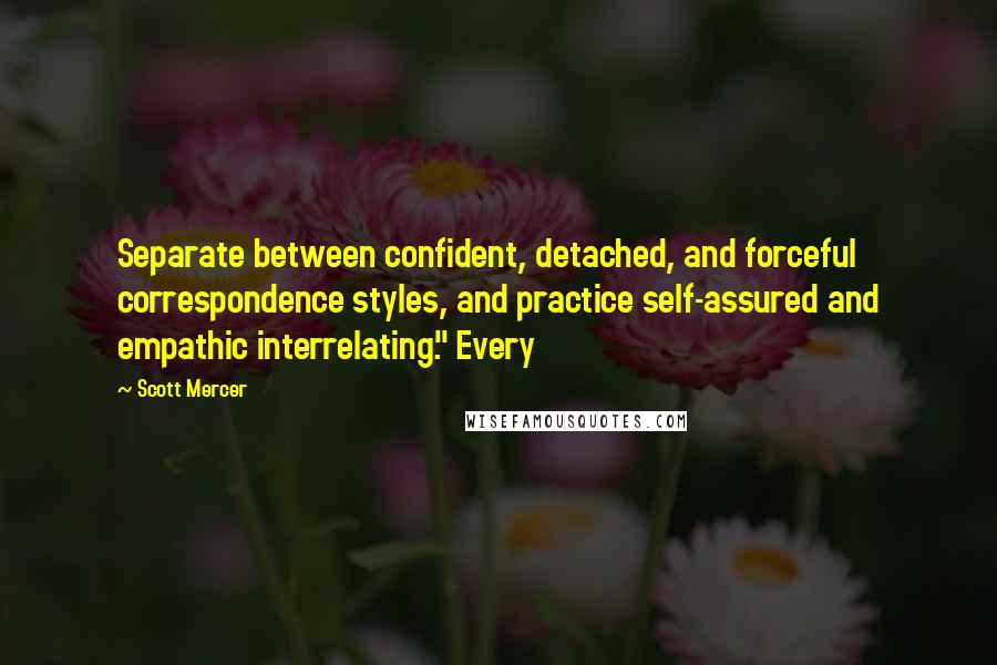 Scott Mercer Quotes: Separate between confident, detached, and forceful correspondence styles, and practice self-assured and empathic interrelating." Every