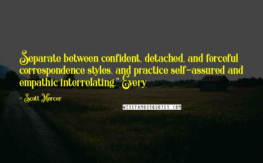 Scott Mercer Quotes: Separate between confident, detached, and forceful correspondence styles, and practice self-assured and empathic interrelating." Every