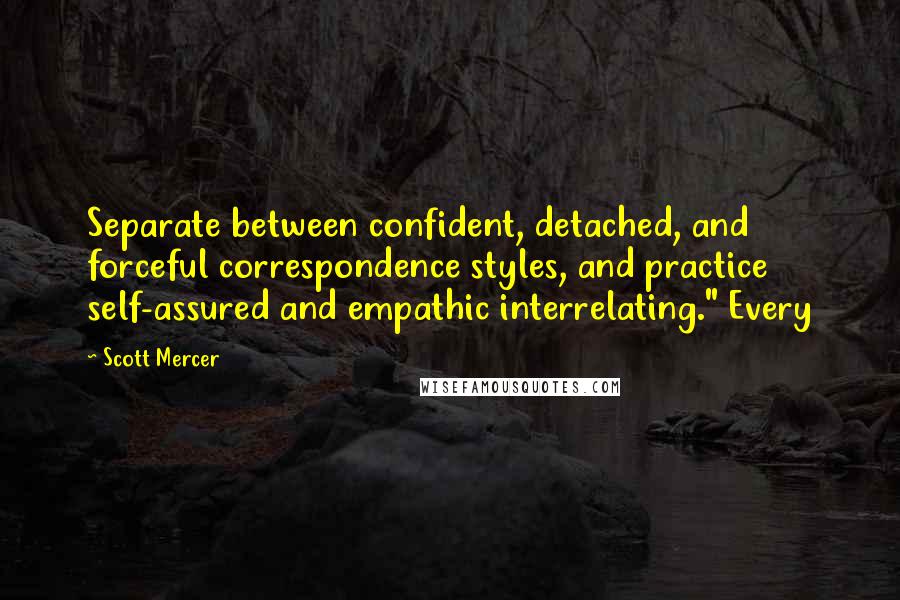 Scott Mercer Quotes: Separate between confident, detached, and forceful correspondence styles, and practice self-assured and empathic interrelating." Every
