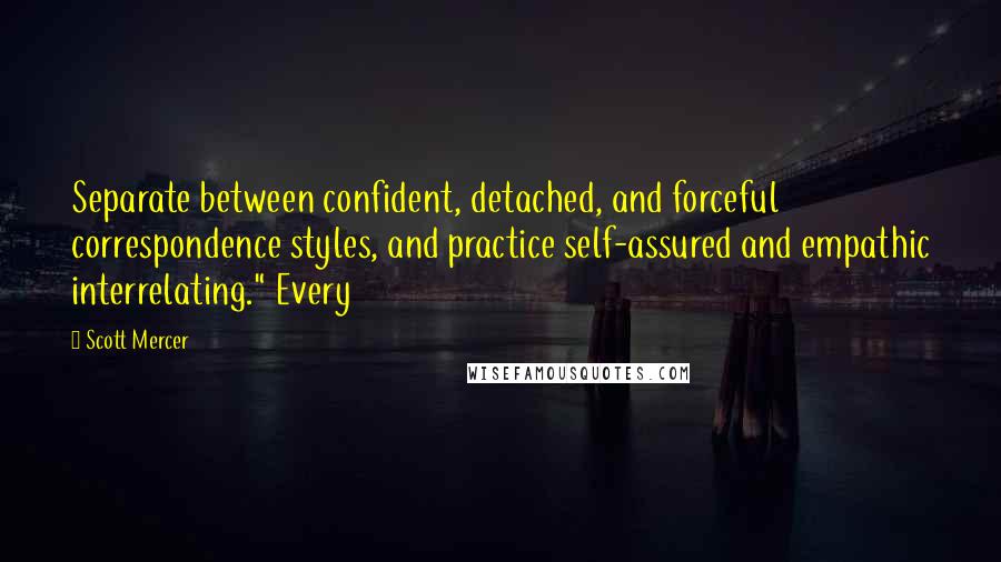 Scott Mercer Quotes: Separate between confident, detached, and forceful correspondence styles, and practice self-assured and empathic interrelating." Every