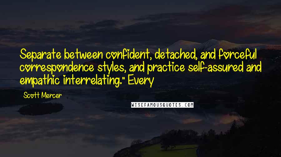 Scott Mercer Quotes: Separate between confident, detached, and forceful correspondence styles, and practice self-assured and empathic interrelating." Every
