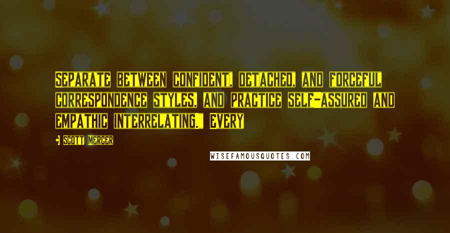 Scott Mercer Quotes: Separate between confident, detached, and forceful correspondence styles, and practice self-assured and empathic interrelating." Every