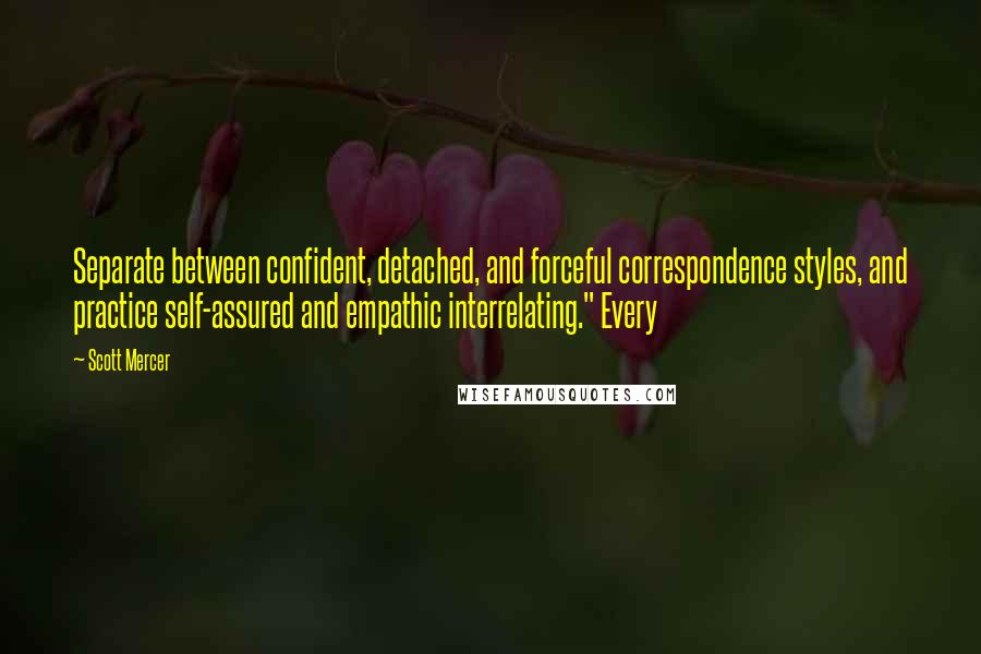 Scott Mercer Quotes: Separate between confident, detached, and forceful correspondence styles, and practice self-assured and empathic interrelating." Every