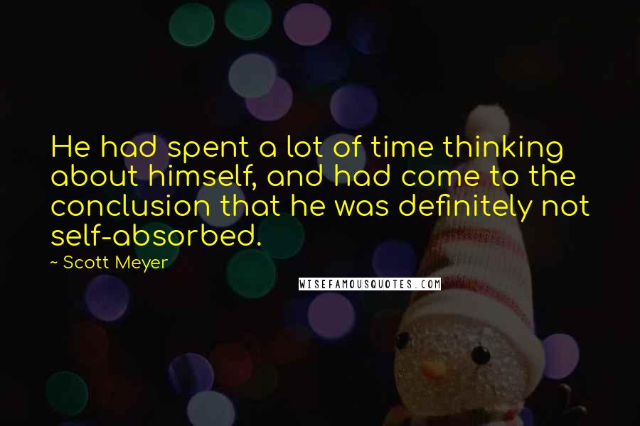 Scott Meyer Quotes: He had spent a lot of time thinking about himself, and had come to the conclusion that he was definitely not self-absorbed.