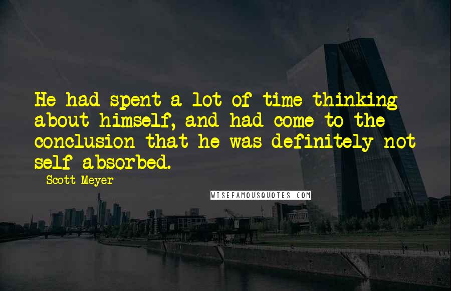 Scott Meyer Quotes: He had spent a lot of time thinking about himself, and had come to the conclusion that he was definitely not self-absorbed.