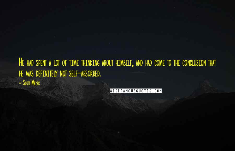 Scott Meyer Quotes: He had spent a lot of time thinking about himself, and had come to the conclusion that he was definitely not self-absorbed.