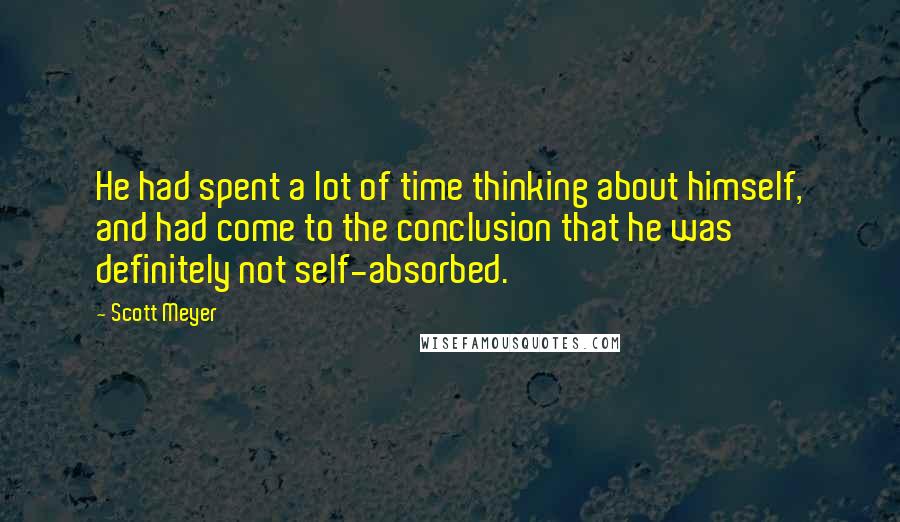 Scott Meyer Quotes: He had spent a lot of time thinking about himself, and had come to the conclusion that he was definitely not self-absorbed.