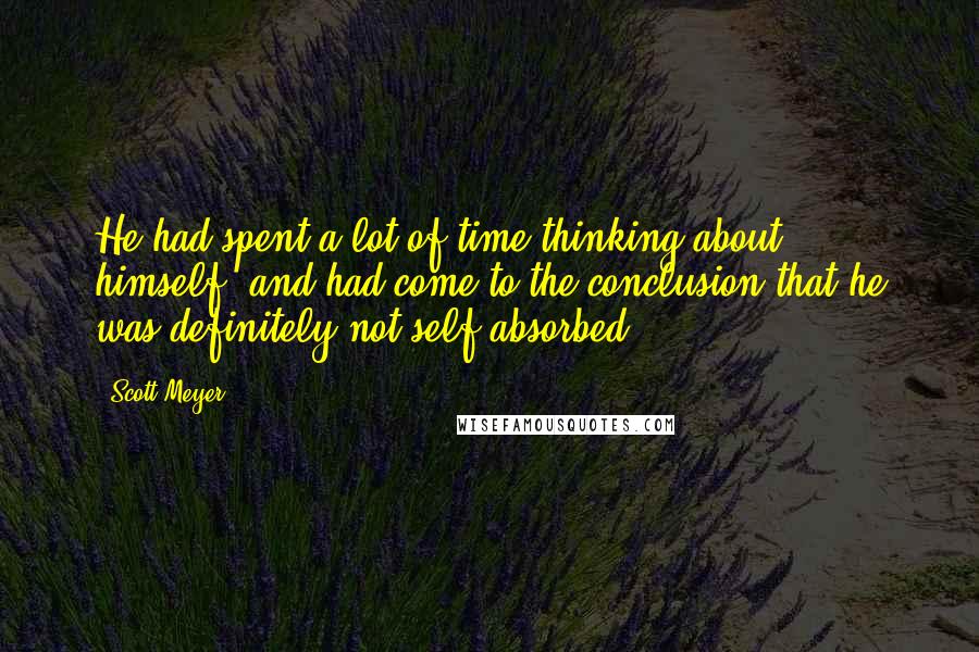 Scott Meyer Quotes: He had spent a lot of time thinking about himself, and had come to the conclusion that he was definitely not self-absorbed.