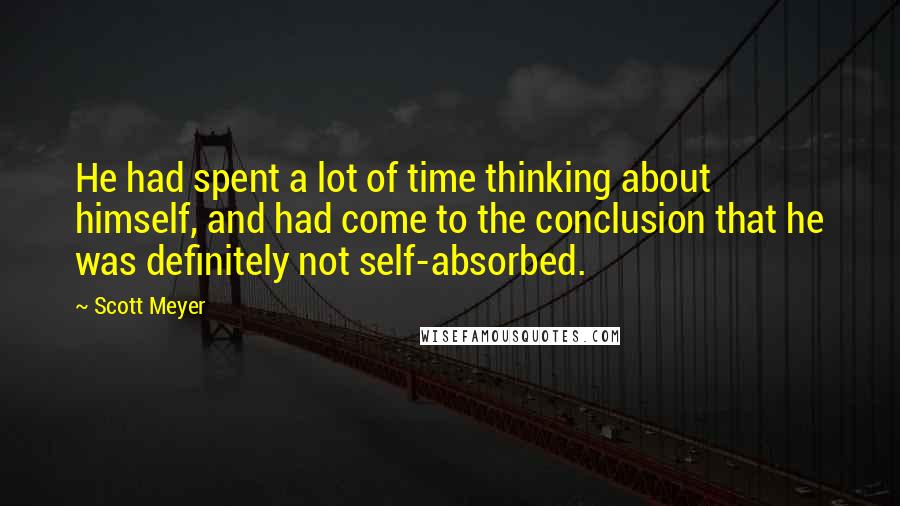 Scott Meyer Quotes: He had spent a lot of time thinking about himself, and had come to the conclusion that he was definitely not self-absorbed.