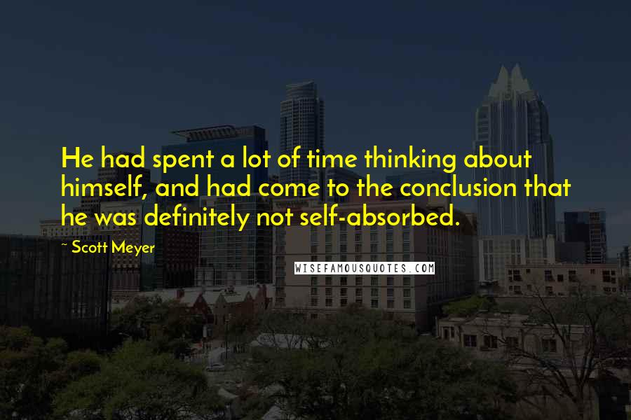 Scott Meyer Quotes: He had spent a lot of time thinking about himself, and had come to the conclusion that he was definitely not self-absorbed.