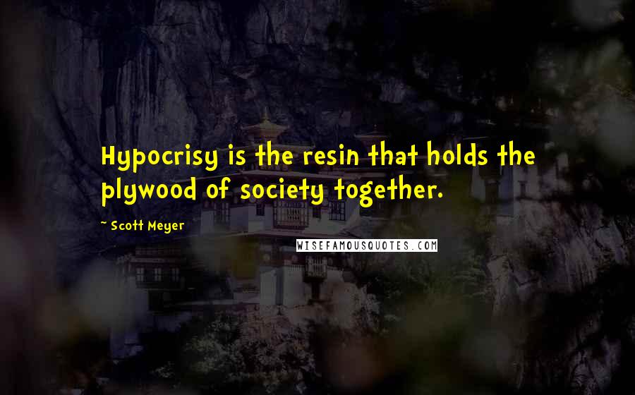 Scott Meyer Quotes: Hypocrisy is the resin that holds the plywood of society together.