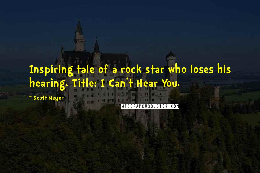 Scott Meyer Quotes: Inspiring tale of a rock star who loses his hearing. Title: I Can't Hear You.