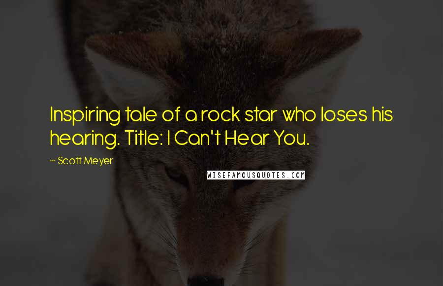 Scott Meyer Quotes: Inspiring tale of a rock star who loses his hearing. Title: I Can't Hear You.