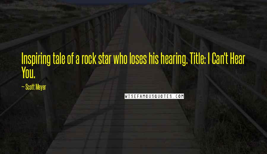 Scott Meyer Quotes: Inspiring tale of a rock star who loses his hearing. Title: I Can't Hear You.