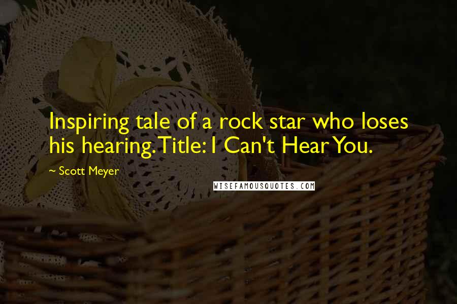 Scott Meyer Quotes: Inspiring tale of a rock star who loses his hearing. Title: I Can't Hear You.