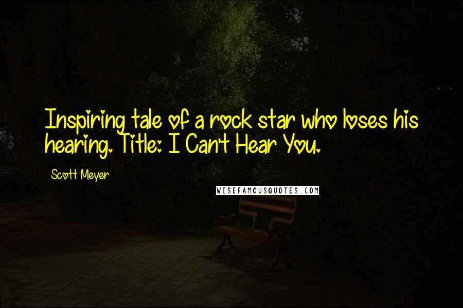 Scott Meyer Quotes: Inspiring tale of a rock star who loses his hearing. Title: I Can't Hear You.